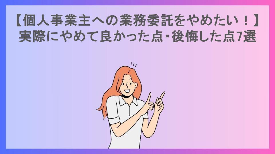 【個人事業主への業務委託をやめたい！】実際にやめて良かった点・後悔した点7選